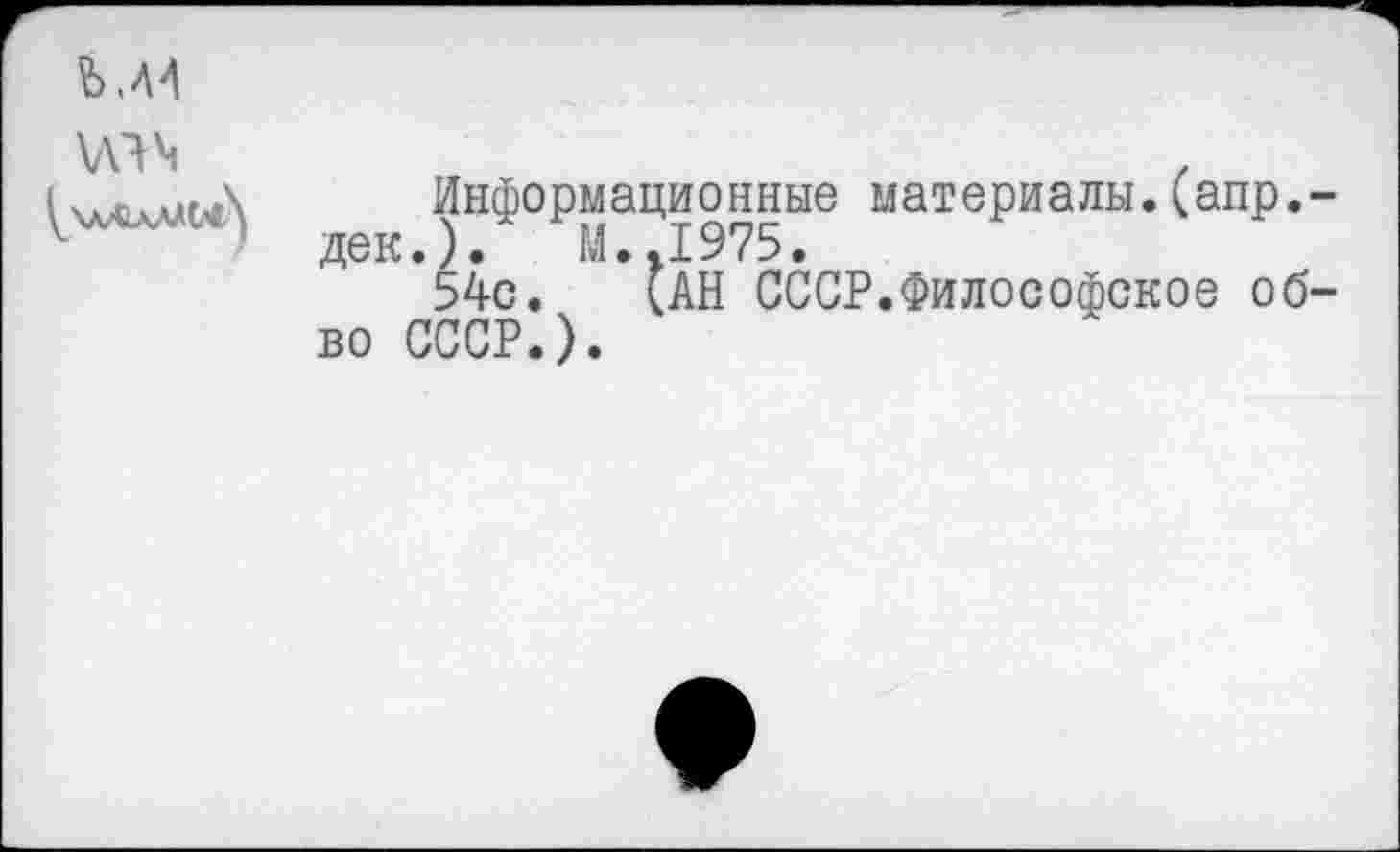 ﻿Информационные материалы.(апр.-дек.). М..1975.
54с. (АН СССР.Философское об-во СССР.).